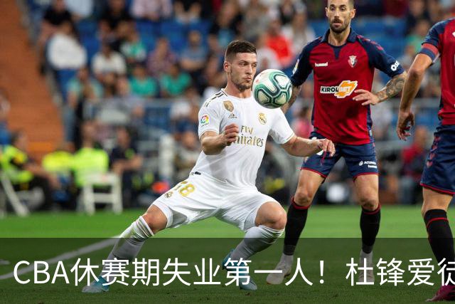 CBA休赛期失业第一人！杜锋爱徒被抛弃：31岁就无球可打了？
